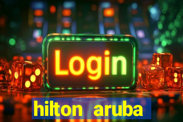 hilton aruba caribbean resort & casino hilton resorts