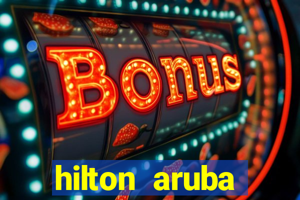 hilton aruba caribbean resort & casino hilton resorts