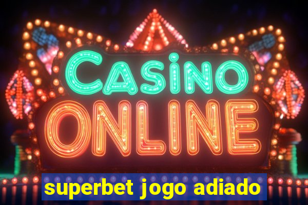 superbet jogo adiado