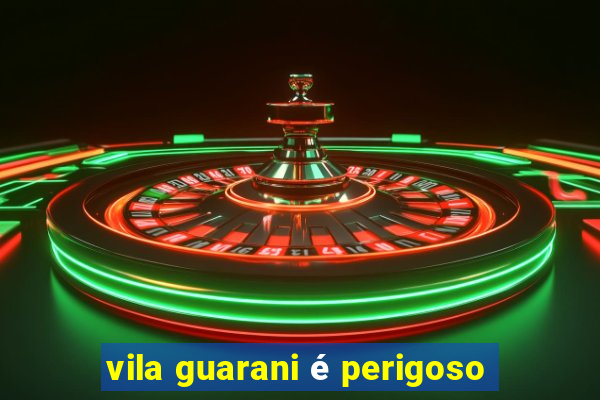 vila guarani é perigoso