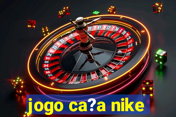 jogo ca?a nike