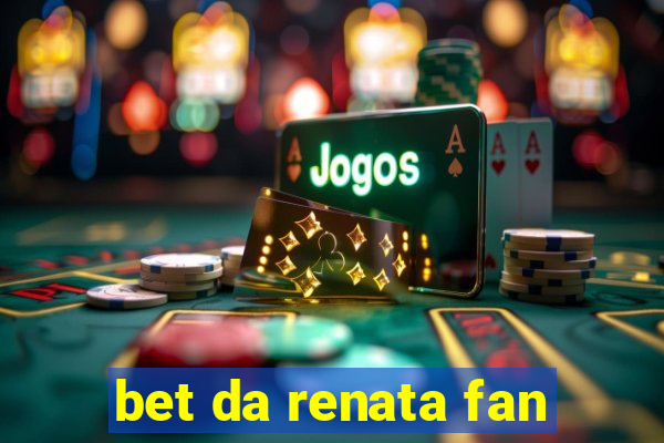 bet da renata fan