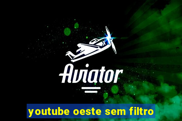 youtube oeste sem filtro