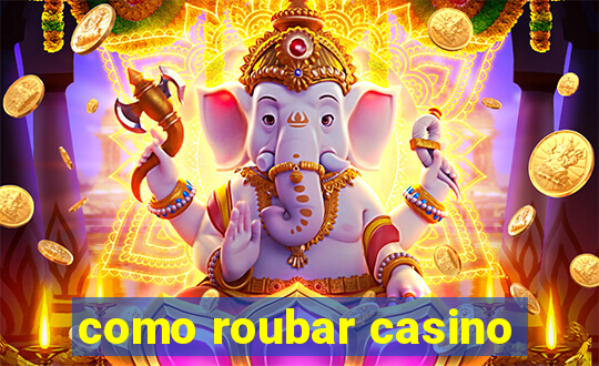 como roubar casino