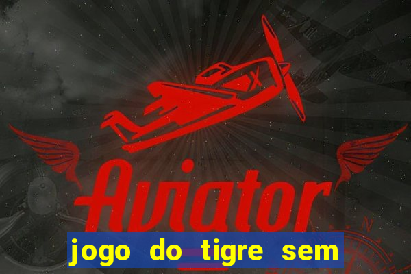 jogo do tigre sem depositar nada