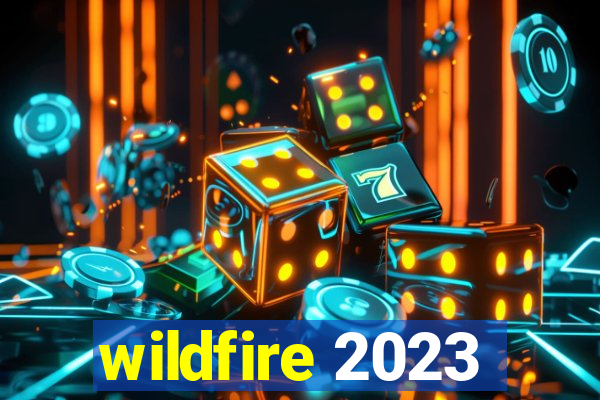 wildfire 2023