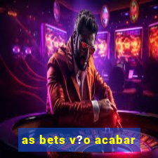 as bets v?o acabar