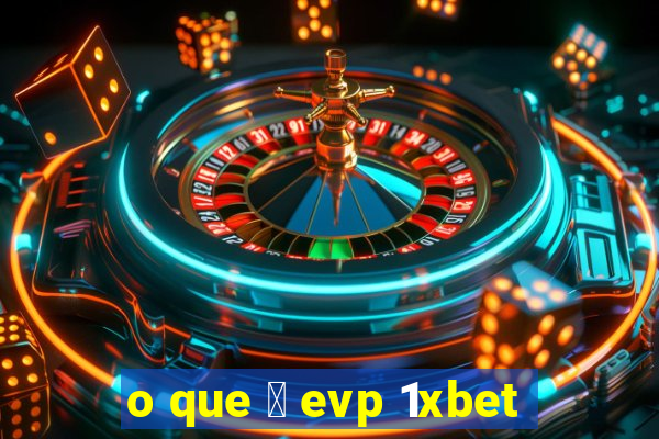 o que 茅 evp 1xbet