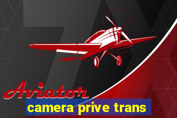 camera prive trans