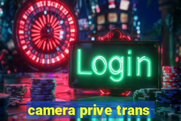 camera prive trans