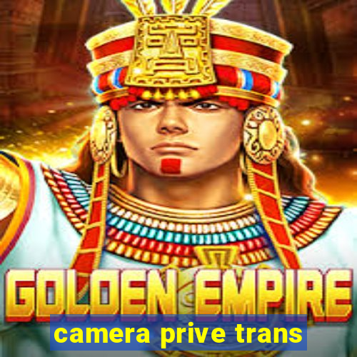 camera prive trans