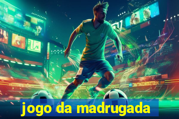 jogo da madrugada