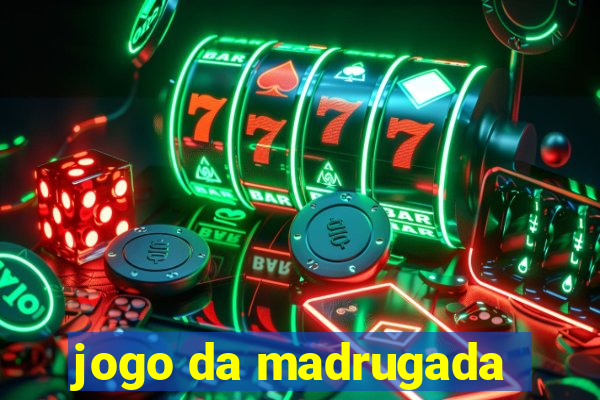 jogo da madrugada