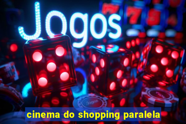 cinema do shopping paralela