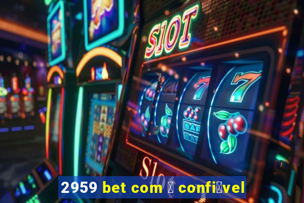 2959 bet com 茅 confi谩vel