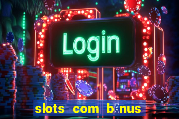 slots com b么nus gr谩tis no cadastro