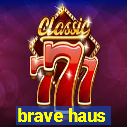 brave haus