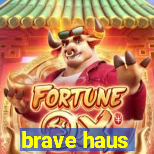 brave haus