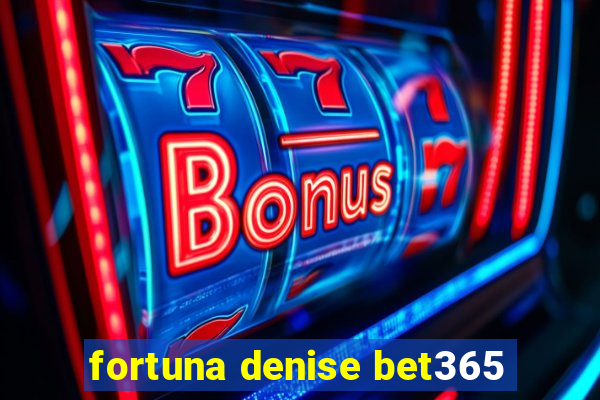 fortuna denise bet365