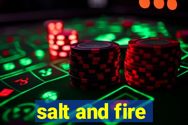 salt and fire