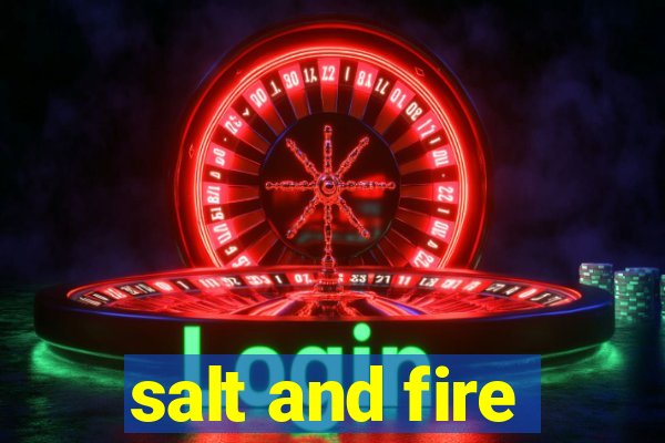 salt and fire