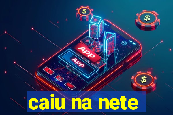 caiu na nete