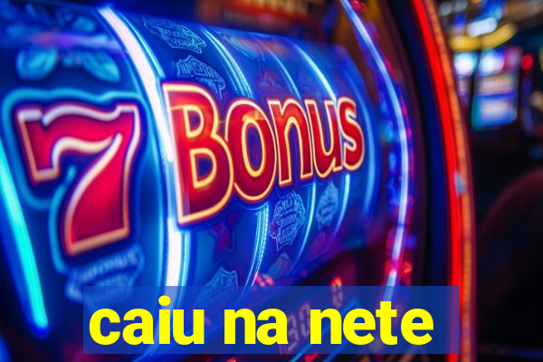 caiu na nete