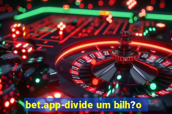 bet.app-divide um bilh?o