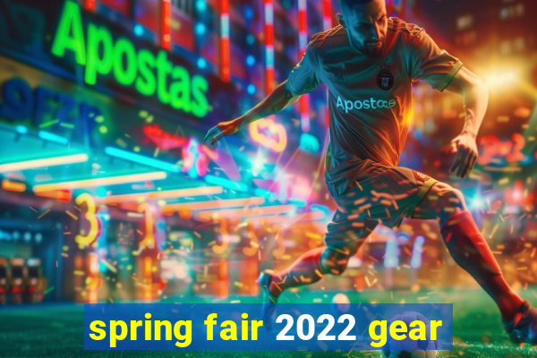 spring fair 2022 gear