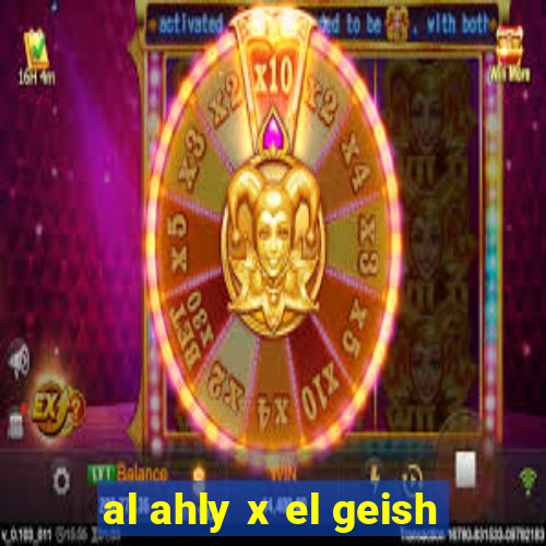 al ahly x el geish