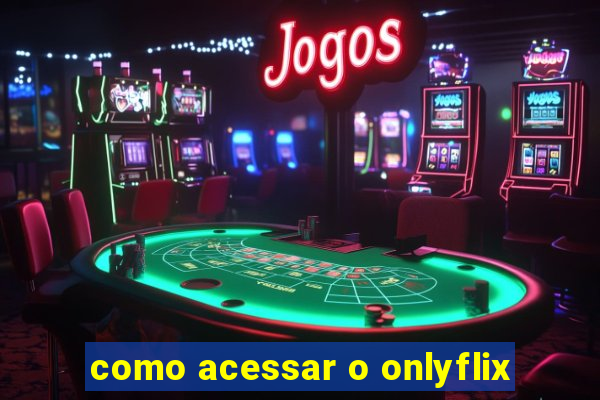 como acessar o onlyflix