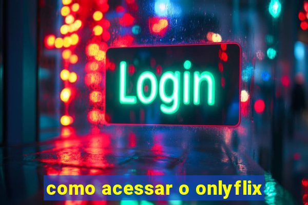 como acessar o onlyflix