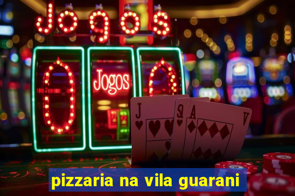 pizzaria na vila guarani