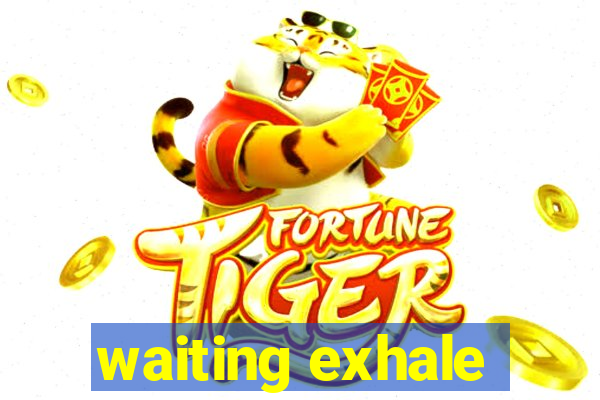 waiting exhale