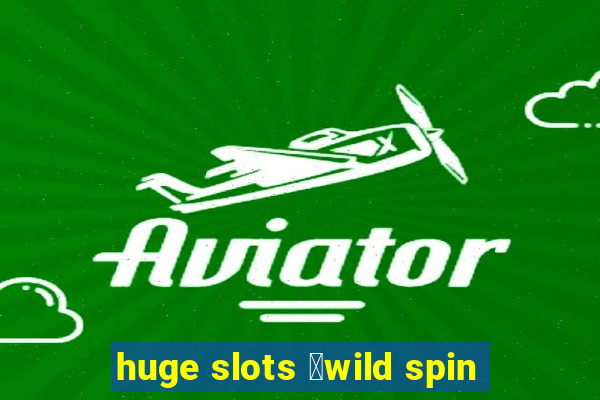 huge slots ：wild spin