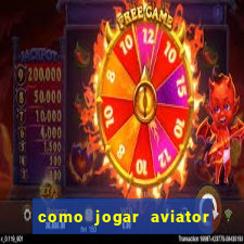 como jogar aviator e ganhar dinheiro