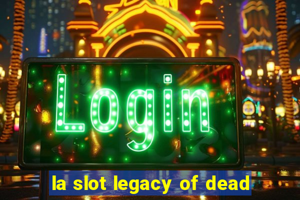 la slot legacy of dead