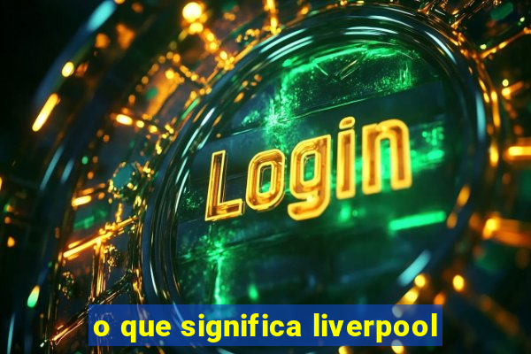 o que significa liverpool