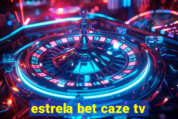 estrela bet caze tv