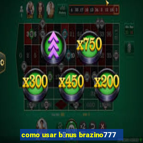 como usar b么nus brazino777