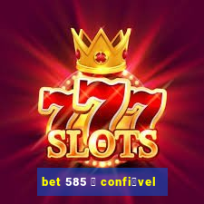 bet 585 茅 confi谩vel