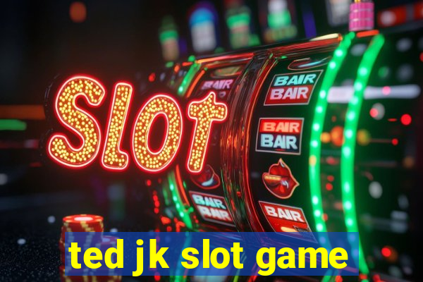 ted jk slot game