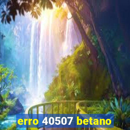 erro 40507 betano