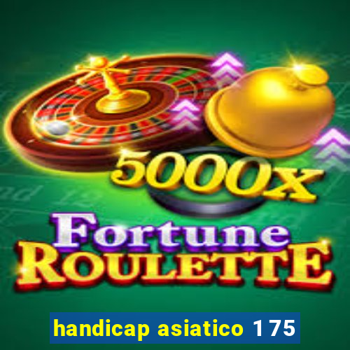 handicap asiatico 1 75