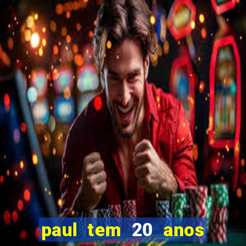 paul tem 20 anos de idade