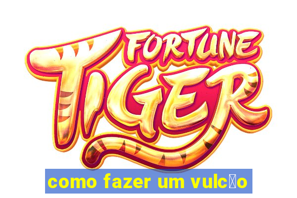 como fazer um vulc茫o