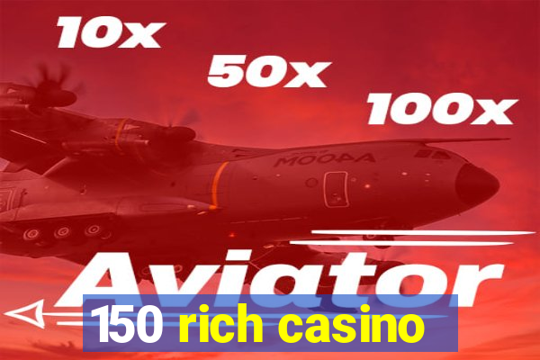 150 rich casino