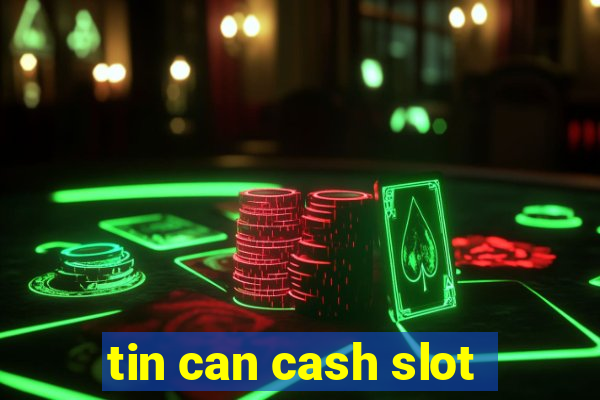 tin can cash slot