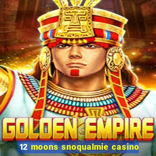 12 moons snoqualmie casino