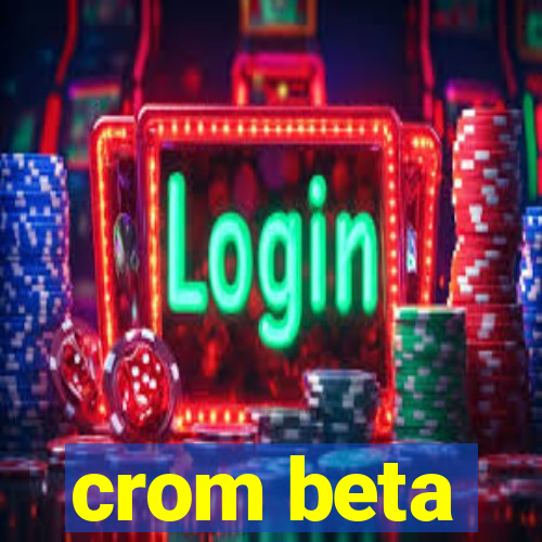 crom beta